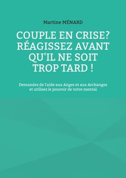 Couple en crise ? Réagissez avant qu'il ne soit trop tard ! - Demandez de l'aide aux Anges et aux Archanges et utilisez le pouvoir de votre mental.