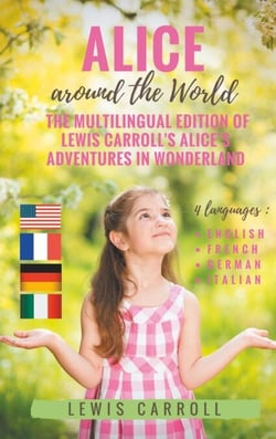 Alice around the World : The multilingual edition of Lewis Carroll's Alice's Adventures in Wonderland (English - French - German - Italian) - 4 languages in one volume : English - French - German - Italian