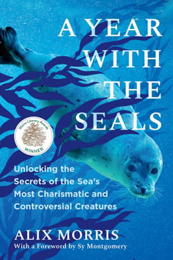A Year with the Seals - Unlocking the Secrets of the Sea's Most Charismatic and Controversial Creatures