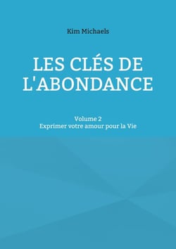 Les clés de l'abondance - Volume 2 - Exprimer votre amour pour la Vie