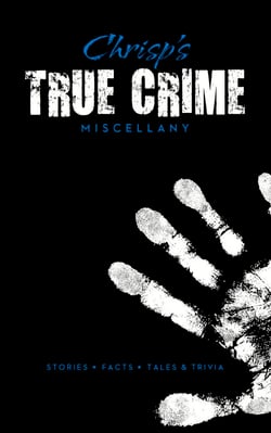 Chrisp's True Crime Miscellany - Stories * Facts * Tales &amp; Trivia