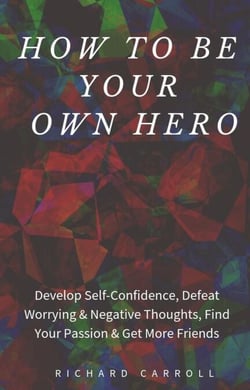 How to Be Your Own Hero: Develop Self-Confidence, Defeat Worrying &amp; Negative Thoughts, Find Your Passion &amp; Get More Friends