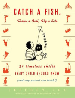 Catch a Fish, Throw a Ball, Fly a Kite - 21 Timeless Skills Every Child Should Know (and Any Parent Can Teach!)