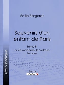 Souvenirs d'un enfant de Paris - La vie moderne, le Voltaire, le nom - Tome III