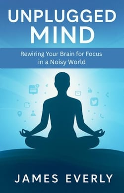 Unplugged Mind: Rewiring Your Brain for Focus in a Noisy World - Unplugged Mind, #2