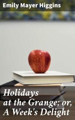 Holidays at the Grange; or, A Week's Delight - Games and Stories for Parlor and Fireside