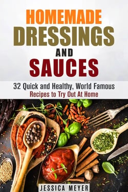 Homemade Dressings and Sauces: 32 Quick and Healthy, World Famous Recipes to Try Out At Home - Food and Flavor