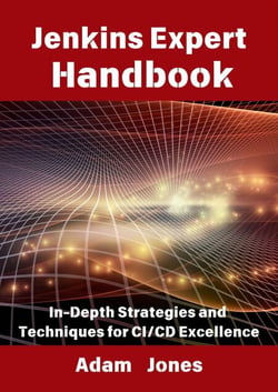 Jenkins Expert Handbook: In-Depth Strategies and Techniques for CI/CD Excellence