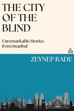 The City of the Blind: Unremarkable Stories from Istanbul