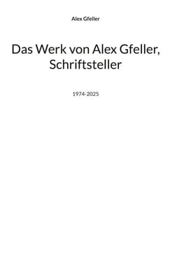 Das Werk von Alex Gfeller, Schriftsteller - 1974-2025