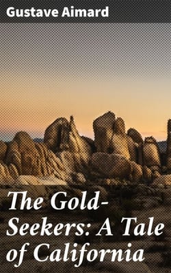 The Gold-Seekers: A Tale of California - Journey to the Wild California Gold Fields