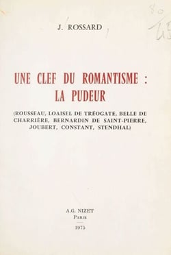 Une clef du romantisme : la pudeur - Rousseau, Loaisel de Tréogate, Belle de Charrière, Bernardin de Saint-Pierre, Joubert, Constant, Stendhal