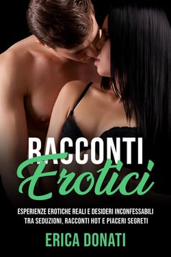 Racconti Erotici: Esperienze Erotiche Reali e Desideri Inconfessabili tra Seduzioni, Racconti Hot e Piaceri Segreti - Letteratura Erotica, #6