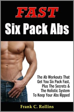 Fast Six Pack Abs - The Ab Workouts That Get You Six Pack Fast &amp; A Holistic System To Keep Your Abs Ripped, Illustrations Included