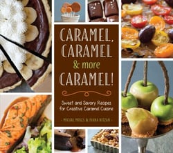 Caramel, Caramel &amp; More Caramel! - Sweet and Savory Recipes for Creative Caramel Cuisine