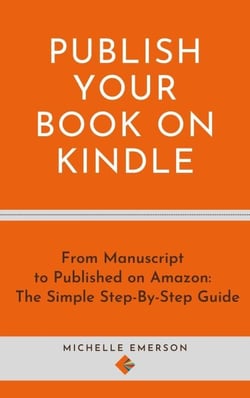 Publish Your Book on Kindle: From Manuscript to Published on Amazon The Simple Step-By-Step Guide
