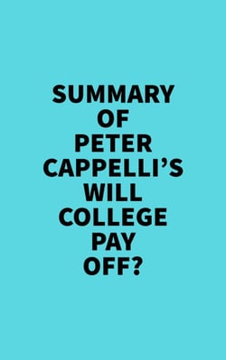 Summary of Peter Cappelli's Will College Pay Off?