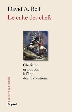 Le culte des chefs - Charisme et pouvoir à l'époque des révolutions