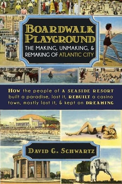 Boardwalk Playground: The Making, Unmaking, &amp; Remaking of Atlantic City