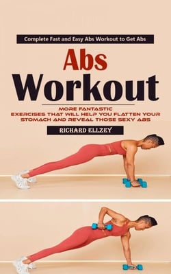 Abs Workout: Complete Fast and Easy Abs Workout to Get Abs (More Fantastic Exercises That Will Help You Flatten Your Stomach and Reveal Those Sexy Abs)