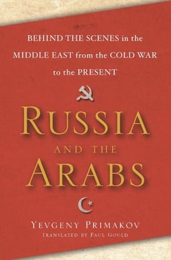Russia and the Arabs - Behind the Scenes in the Middle East from the Cold War to the Present
