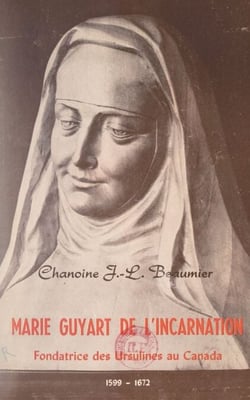 Marie Guyart de l'Incarnation - Fondatrice des Ursulines au Canada, 1599-1672