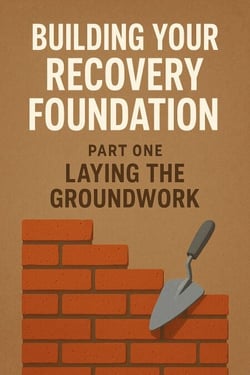 Building Your Recovery Foundation: Part One – Laying the Groundwork - Building Your Recovery Foundation, #1