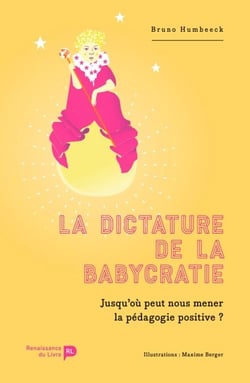 La dictature de la babycratie - Jusqu'où peut nous mener la pédagogie positive ?