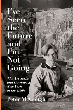 I've Seen the Future and I'm Not Going - The Art Scene and Downtown New York in the 1980s