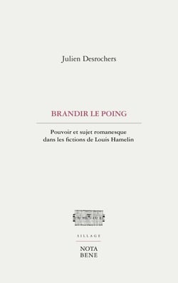 Brandir le poing - Pouvoir et sujet romanesque dans les fictions de Louis Hamelin