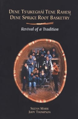 Dene spruce root basketry / Dene ts'ukegháí tene rahesi - Revival of a tradition