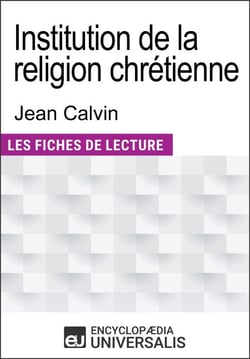 Institution de la religion chrétienne de Jean Calvin - Les Fiches de lecture d'Universalis