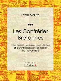 Les Confréries Bretonnes - Leur origine, leur rôle, leurs usages et leur influence sur les moeurs au moyen âge