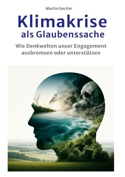 Klimakrise als Glaubenssache - Wie Denkwelten konsequentes Handeln ausbremsen oder unterstützen