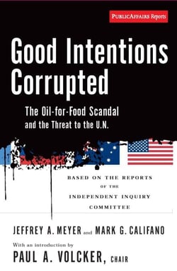 Good Intentions Corrupted - The Oil for Food Scandal and the Threat to the UN