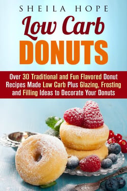 Low Carb Donuts: 30 Traditional and Fun Flavored Donut Recipes Made Low Carb Plus Glazing, Frosting and Filling Ideas to Decorate Your Donuts - Low Carb Desserts