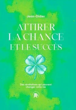 Attirer la chance et le succès - Des révélations qui peuvent changer votre vie