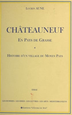 Châteauneuf en pays de Grasse : Histoire d'un village du Moyen Pays