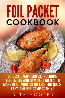 Foil Packet Cookbook: 30 Best Camp Recipes, Including Vegetarian and Low Carb Meals, to Make in 60 Minutes or Less for Quick, Easy, and Fun Camp Cooking - Outdoor Cooking, #1