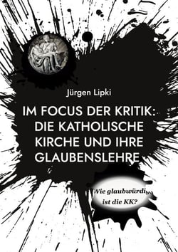 Im Focus Der Kritik: Die Katholische Kirche Und Ihre Glaubenslehre - Wie Glaubwürdig Ist Die KK?
