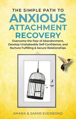 The Simple Path to Anxious Attachment Recovery: Overcome the Fear of Abandonment, Develop Unshakeable Self-Confidence, and Nurture Fulfilling &amp; Secure Relationships
