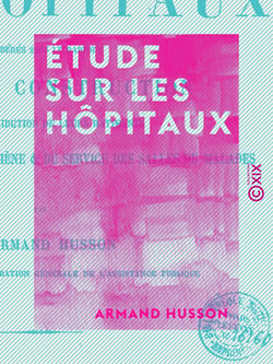 Étude sur les hôpitaux - Considérés sous le rapport de leur construction, de la distribution de leurs bâtiments, de l'ameublement, de l'hygiène et du service des salles de malades