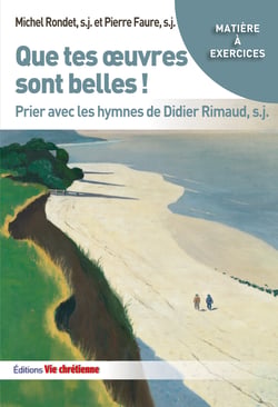 Que tes œuvres sont belles ! - Prier avec les hymnes de Didier Rimaud,s.j.