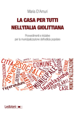 La casa per tutti nell'Italia giolittiana - Provvedimenti e iniziative per la municipalizzazione dell'edilizia popolare