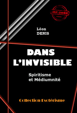 Dans l'Invisible : Spiritisme et Médiumnité [édition intégrale revue et mise à jour] - édition intégrale