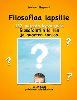 Filosofiaa lapsille. 123 parasta kysymystä filosofointiin lasten ja nuorten kanssa - Paljon kuvia yhteiseen pohdiskeluun