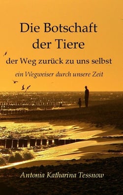 Die Botschaft der Tiere - Der Weg zurück zu uns selbst - Ein Wegweiser durch unsere Zeit