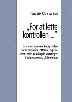 "For at lette kontrollen ..." - En undersøgelse af baggrunden for at Danmark i efteråret og vinteren 1939-40 udlagde spærringer i adgangsvejene til Østersøen