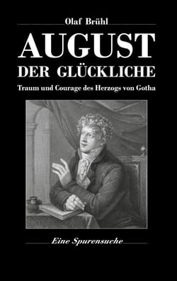 August der Glückliche - Traum und Courage des Herzogs von Gotha - Eine Spurensuche