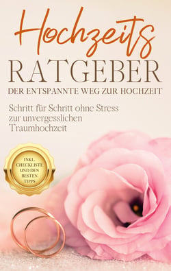 Hochzeits Ratgeber - Der entspannte Weg zur Hochzeit - Schritt für Schritt ohne Stress zur unvergesslichen Traumhochzeit - inkl. Checkliste und den besten Tipps